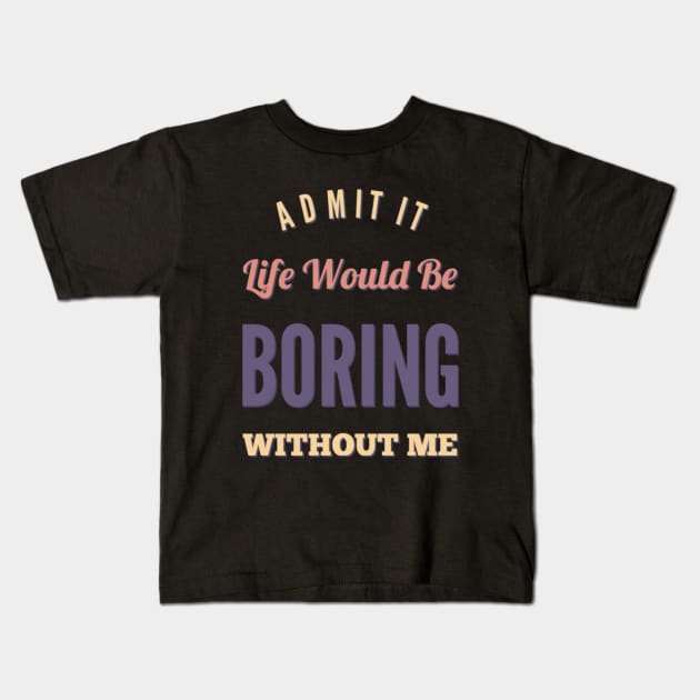 Admit it life would be boring without me funny sayings and quotes Kids T-Shirt by BoogieCreates